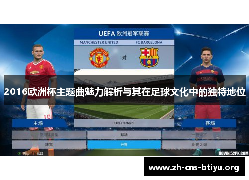 2016欧洲杯主题曲魅力解析与其在足球文化中的独特地位 2016欧洲杯主题曲魅力解析与其在足球文化中的独特地位