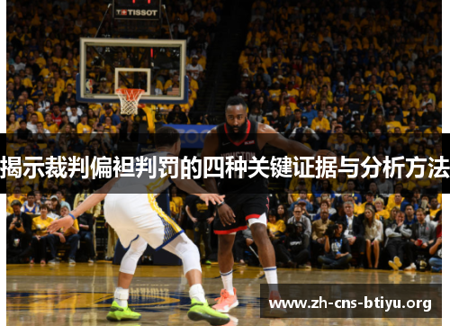 揭示裁判偏袒判罚的四种关键证据与分析方法 揭示裁判偏袒判罚的四种关键证据与分析方法