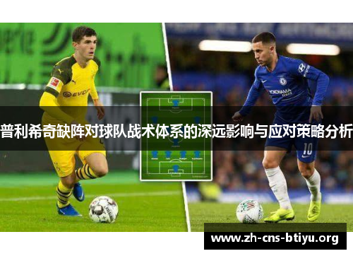普利希奇缺阵对球队战术体系的深远影响与应对策略分析 普利希奇缺阵对球队战术体系的深远影响与应对策略分析