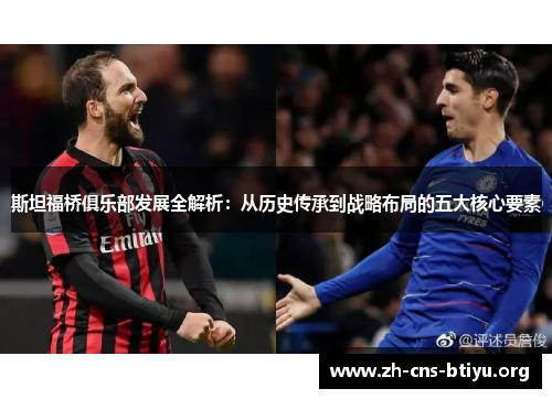 斯坦福桥俱乐部发展全解析:从历史传承到战略布局的五大核心要素 斯坦福桥俱乐部发展全解析:从历史传承到战略布局的五大核心要素