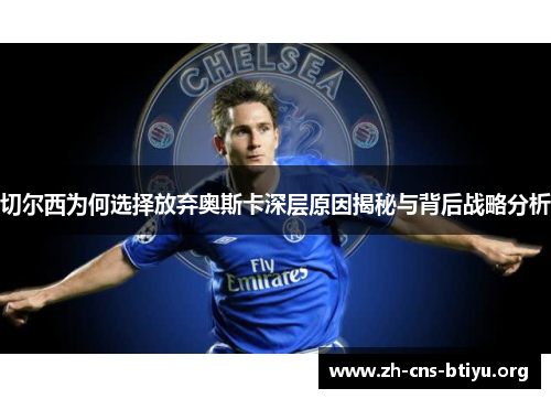 切尔西为何选择放弃奥斯卡深层原因揭秘与背后战略分析 切尔西为何选择放弃奥斯卡深层原因揭秘与背后战略分析