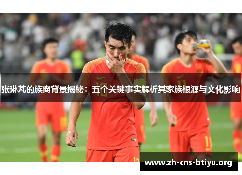 张琳芃的族裔背景揭秘:五个关键事实解析其家族根源与文化影响 张琳芃的族裔背景揭秘:五个关键事实解析其家族根源与文化影响