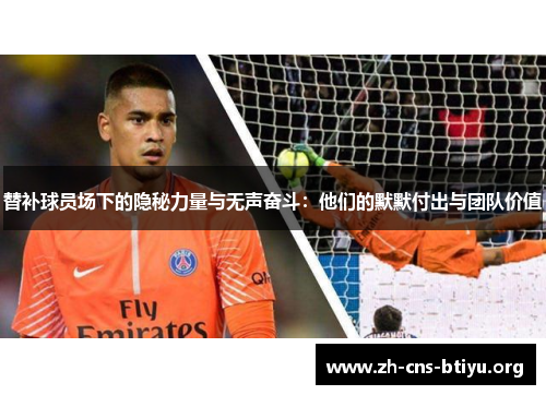 替补球员场下的隐秘力量与无声奋斗:他们的默默付出与团队价值 替补球员场下的隐秘力量与无声奋斗:他们的默默付出与团队价值