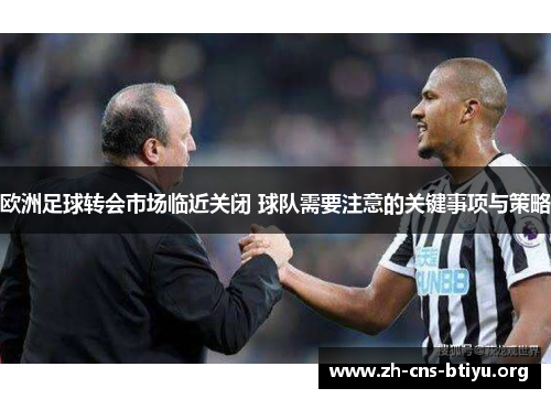 欧洲足球转会市场临近关闭 球队需要注意的关键事项与策略 欧洲足球转会市场临近关闭 球队需要注意的关键事项与策略