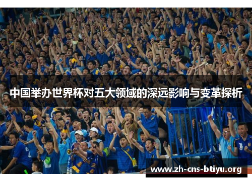 中国举办世界杯对五大领域的深远影响与变革探析 中国举办世界杯对五大领域的深远影响与变革探析