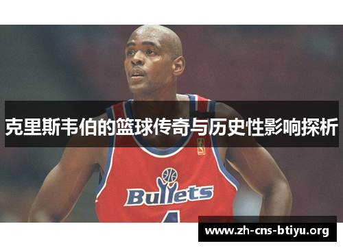 克里斯韦伯的篮球传奇与历史性影响探析 克里斯韦伯的篮球传奇与历史性影响探析
