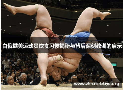 白俄健美运动员饮食习惯揭秘与背后深刻教训的启示 白俄健美运动员饮食习惯揭秘与背后深刻教训的启示