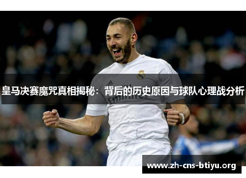 皇马决赛魔咒真相揭秘:背后的历史原因与球队心理战分析 皇马决赛魔咒真相揭秘:背后的历史原因与球队心理战分析