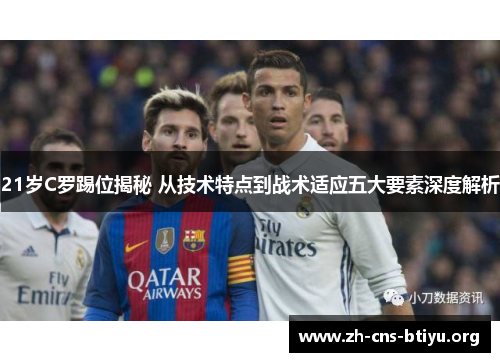21岁C罗踢位揭秘 从技术特点到战术适应五大要素深度解析 21岁C罗踢位揭秘 从技术特点到战术适应五大要素深度解析