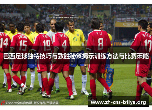 巴西足球独特技巧与致胜秘笈揭示训练方法与比赛策略 巴西足球独特技巧与致胜秘笈揭示训练方法与比赛策略