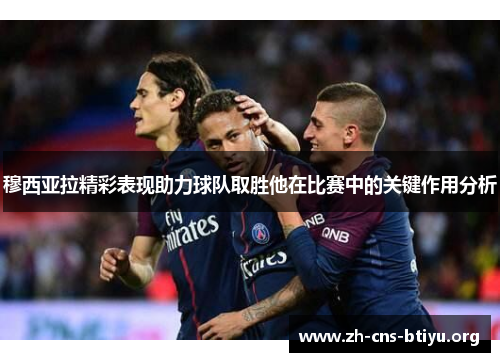 穆西亚拉精彩表现助力球队取胜他在比赛中的关键作用分析 穆西亚拉精彩表现助力球队取胜他在比赛中的关键作用分析