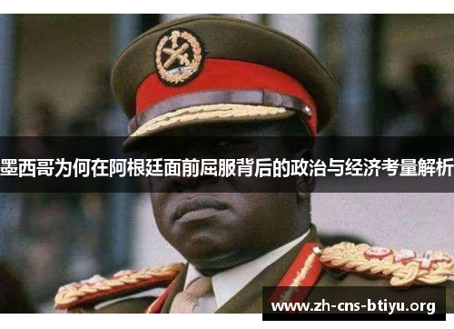 墨西哥为何在阿根廷面前屈服背后的政治与经济考量解析 墨西哥为何在阿根廷面前屈服背后的政治与经济考量解析