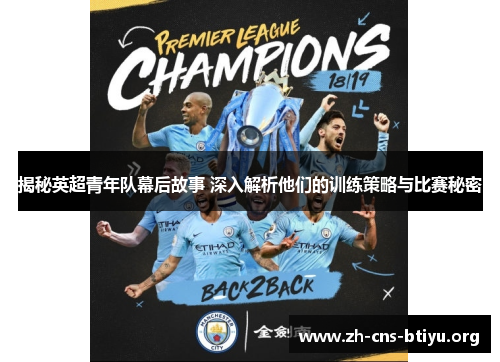 揭秘英超青年队幕后故事 深入解析他们的训练策略与比赛秘密 揭秘英超青年队幕后故事 深入解析他们的训练策略与比赛秘密