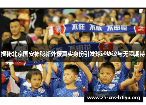 揭秘北京国安神秘新外援真实身份引发球迷热议与无限期待