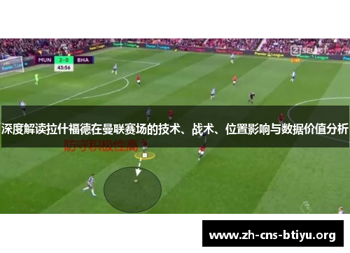 深度解读拉什福德在曼联赛场的技术、战术、位置影响与数据价值分析 深度解读拉什福德在曼联赛场的技术、战术、位置影响与数据价值分析