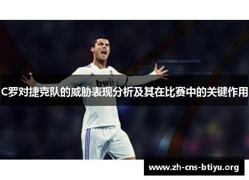 C罗对捷克队的威胁表现分析及其在比赛中的关键作用 C罗对捷克队的威胁表现分析及其在比赛中的关键作用