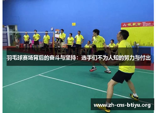羽毛球赛场背后的奋斗与坚持:选手们不为人知的努力与付出 羽毛球赛场背后的奋斗与坚持:选手们不为人知的努力与付出