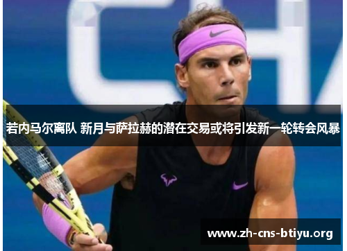 若内马尔离队 新月与萨拉赫的潜在交易或将引发新一轮转会风暴 若内马尔离队 新月与萨拉赫的潜在交易或将引发新一轮转会风暴