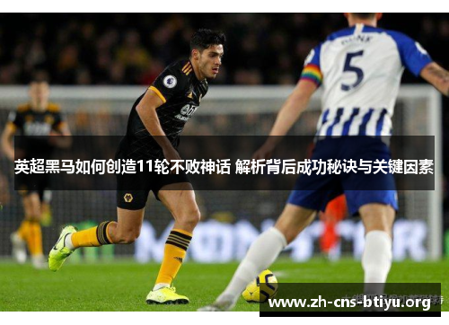 英超黑马如何创造11轮不败神话 解析背后成功秘诀与关键因素 英超黑马如何创造11轮不败神话 解析背后成功秘诀与关键因素