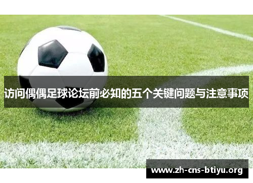 访问偶偶足球论坛前必知的五个关键问题与注意事项 访问偶偶足球论坛前必知的五个关键问题与注意事项