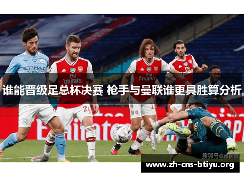 谁能晋级足总杯决赛 枪手与曼联谁更具胜算分析 谁能晋级足总杯决赛 枪手与曼联谁更具胜算分析