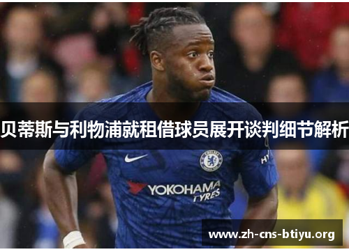 贝蒂斯与利物浦就租借球员展开谈判细节解析 贝蒂斯与利物浦就租借球员展开谈判细节解析