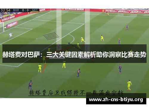 赫塔费对巴萨:三大关键因素解析助你洞察比赛走势 赫塔费对巴萨:三大关键因素解析助你洞察比赛走势