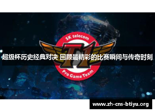 超级杯历史经典对决 回顾最精彩的比赛瞬间与传奇时刻 超级杯历史经典对决 回顾最精彩的比赛瞬间与传奇时刻
