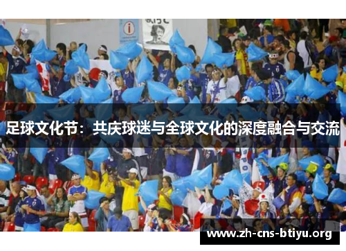 足球文化节:共庆球迷与全球文化的深度融合与交流 足球文化节:共庆球迷与全球文化的深度融合与交流