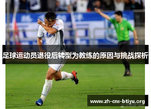 足球运动员退役后转型为教练的原因与挑战探析 足球运动员退役后转型为教练的原因与挑战探析
