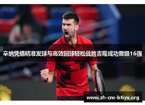 辛纳凭借精准发球与高效回球轻松战胜吉隆成功晋级16强 辛纳凭借精准发球与高效回球轻松战胜吉隆成功晋级16强