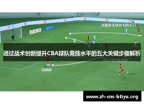 通过战术创新提升CBA球队竞技水平的五大关键步骤解析 通过战术创新提升CBA球队竞技水平的五大关键步骤解析