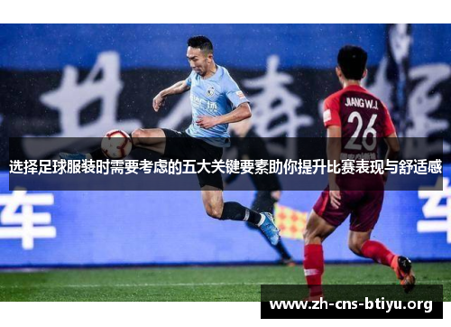选择足球服装时需要考虑的五大关键要素助你提升比赛表现与舒适感 选择足球服装时需要考虑的五大关键要素助你提升比赛表现与舒适感
