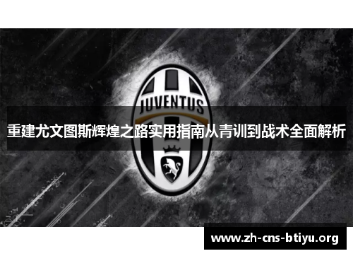 重建尤文图斯辉煌之路实用指南从青训到战术全面解析 重建尤文图斯辉煌之路实用指南从青训到战术全面解析