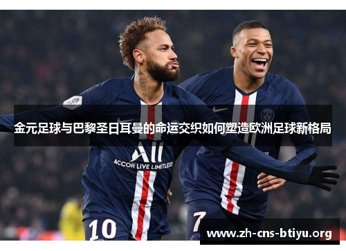 金元足球与巴黎圣日耳曼的命运交织如何塑造欧洲足球新格局 金元足球与巴黎圣日耳曼的命运交织如何塑造欧洲足球新格局