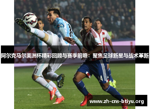 阿尔克马尔美洲杯精彩回顾与赛季前瞻:聚焦足球新星与战术革新 阿尔克马尔美洲杯精彩回顾与赛季前瞻:聚焦足球新星与战术革新