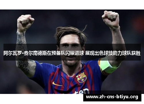 阿尔瓦罗·费尔南德斯在预备队闪耀进球 展现出色球技助力球队获胜 阿尔瓦罗·费尔南德斯在预备队闪耀进球 展现出色球技助力球队获胜