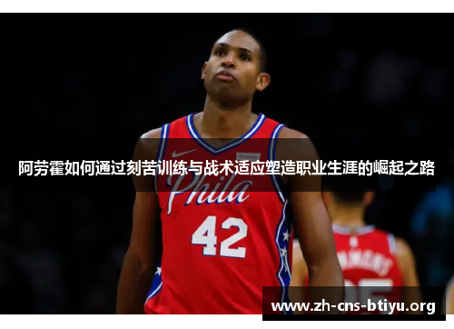 阿劳霍如何通过刻苦训练与战术适应塑造职业生涯的崛起之路 阿劳霍如何通过刻苦训练与战术适应塑造职业生涯的崛起之路
