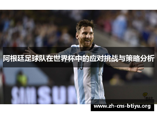 阿根廷足球队在世界杯中的应对挑战与策略分析 阿根廷足球队在世界杯中的应对挑战与策略分析
