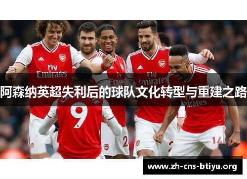 阿森纳英超失利后的球队文化转型与重建之路 阿森纳英超失利后的球队文化转型与重建之路