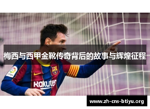 梅西与西甲金靴传奇背后的故事与辉煌征程 梅西与西甲金靴传奇背后的故事与辉煌征程