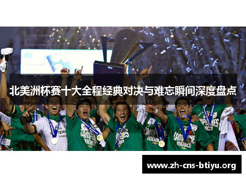 北美洲杯赛十大全程经典对决与难忘瞬间深度盘点 北美洲杯赛十大全程经典对决与难忘瞬间深度盘点