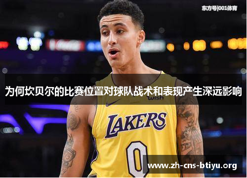 为何坎贝尔的比赛位置对球队战术和表现产生深远影响 为何坎贝尔的比赛位置对球队战术和表现产生深远影响