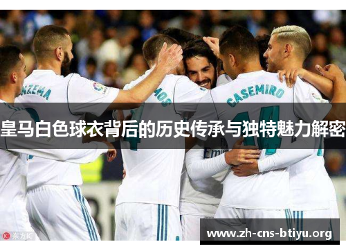 皇马白色球衣背后的历史传承与独特魅力解密