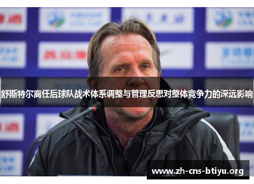 舒斯特尔离任后球队战术体系调整与管理反思对整体竞争力的深远影响